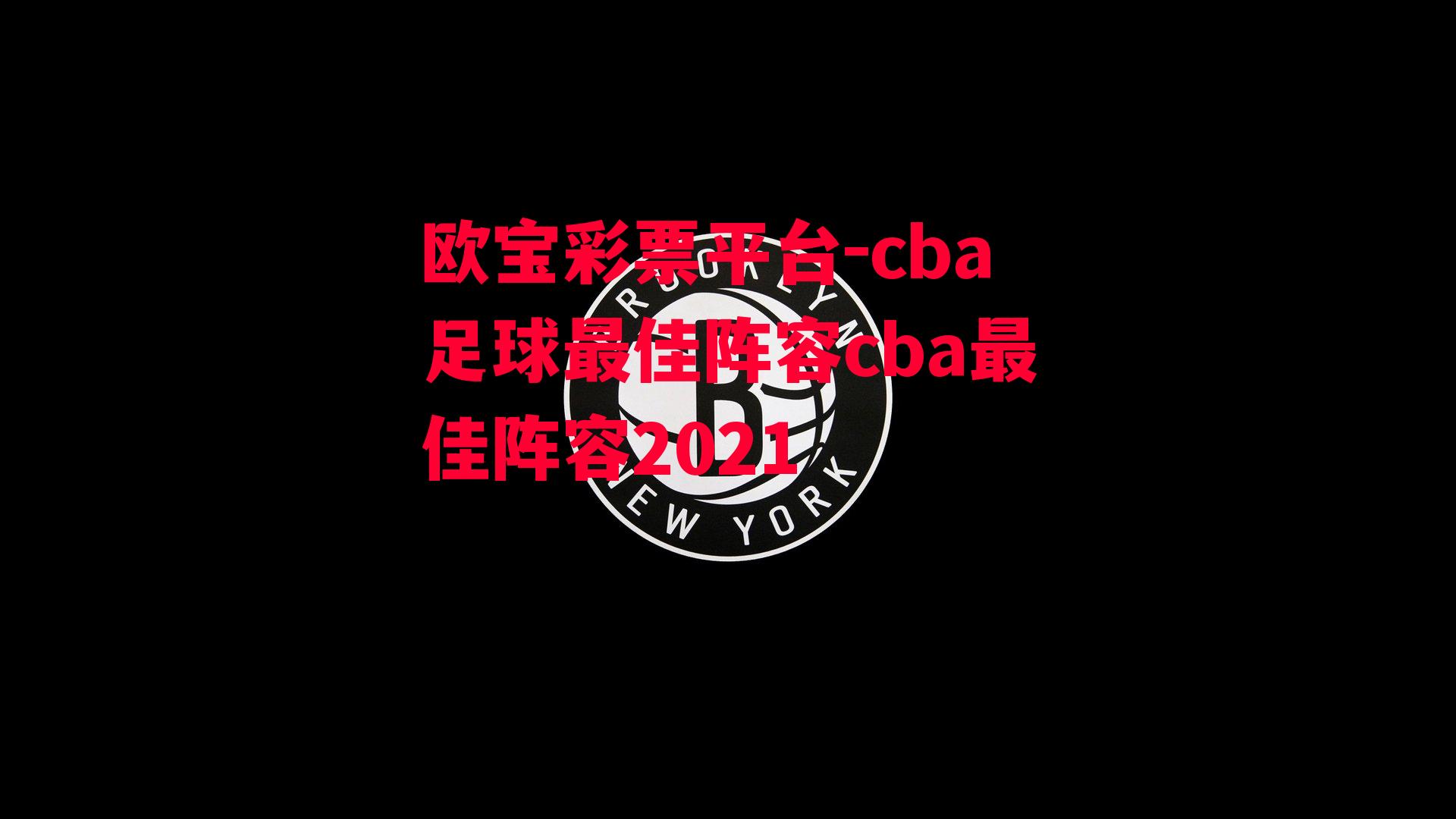 欧宝彩票平台-cba足球最佳阵容cba最佳阵容2021